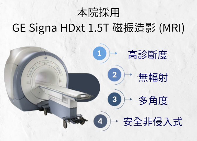 本院採用 GE Signa HDxt 1.5T MRI，1高診斷度、2無輻射、3多角度、4安全非侵入式